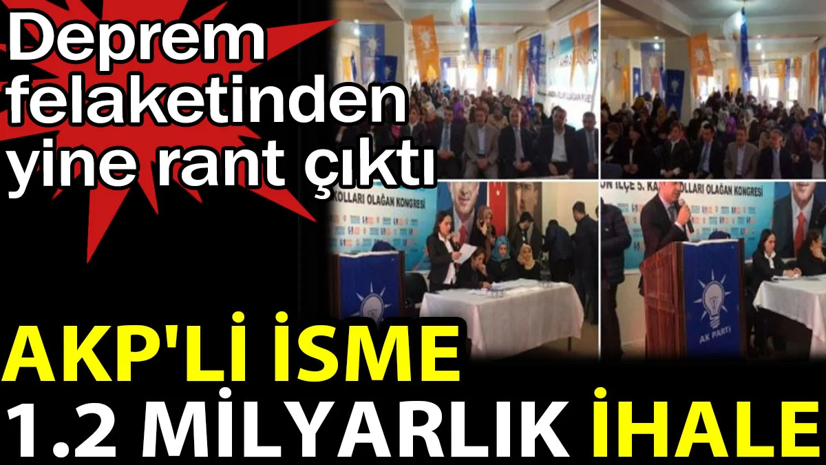 AKP'li isme 1.2 milyarlık ihale. Deprem felaketinden yine rant çıktı